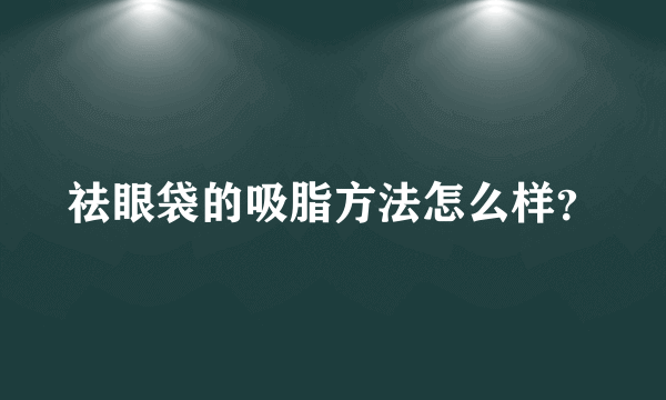 祛眼袋的吸脂方法怎么样？