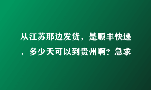 从江苏那边发货，是顺丰快递，多少天可以到贵州啊？急求