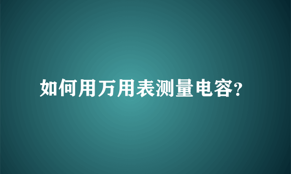 如何用万用表测量电容？