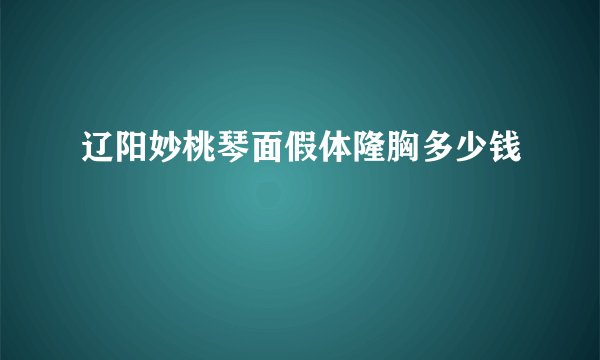 辽阳妙桃琴面假体隆胸多少钱