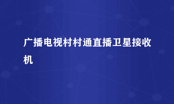 广播电视村村通直播卫星接收机