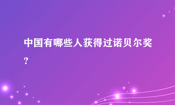 中国有哪些人获得过诺贝尔奖？