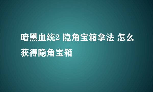 暗黑血统2 隐角宝箱拿法 怎么获得隐角宝箱