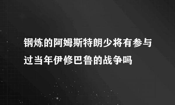 钢炼的阿姆斯特朗少将有参与过当年伊修巴鲁的战争吗