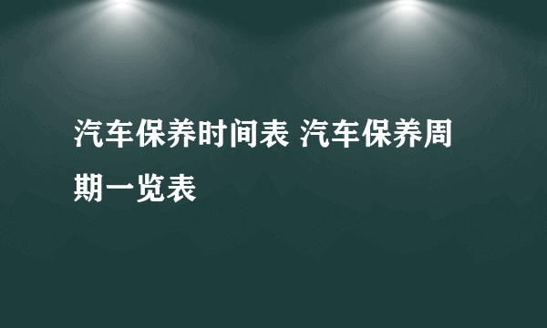 汽车保养时间表 汽车保养周期一览表