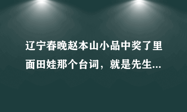 辽宁春晚赵本山小品中奖了里面田娃那个台词，就是先生们晚上好欢迎光临红浪漫 798547555@qq.com