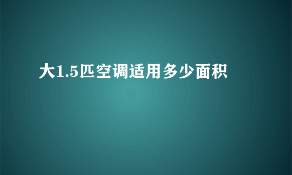 大1.5匹空调适用多少面积