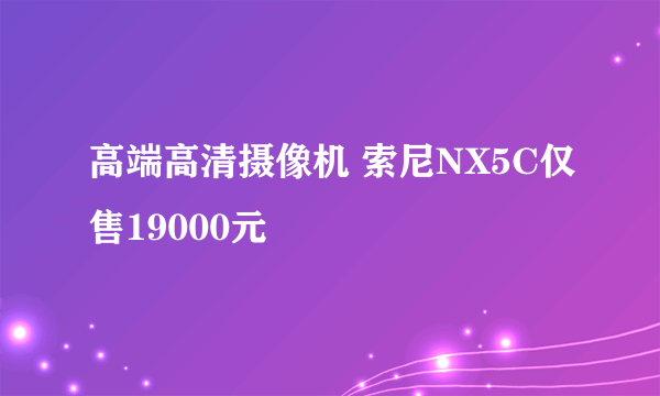 高端高清摄像机 索尼NX5C仅售19000元