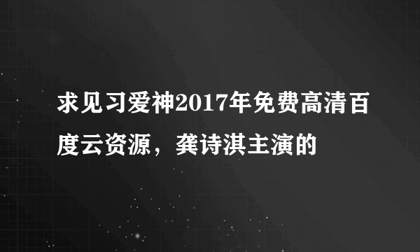 求见习爱神2017年免费高清百度云资源，龚诗淇主演的