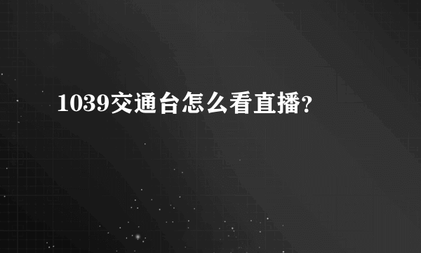 1039交通台怎么看直播？