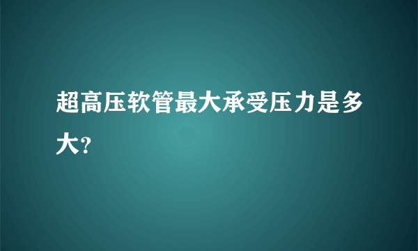 超高压软管最大承受压力是多大？