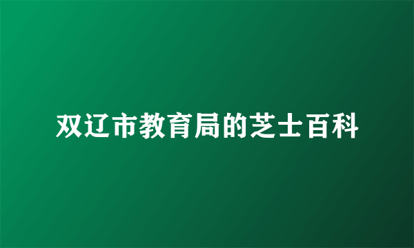 双辽市教育局的芝士百科