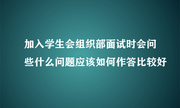 加入学生会组织部面试时会问些什么问题应该如何作答比较好