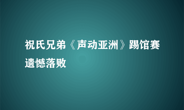 祝氏兄弟《声动亚洲》踢馆赛遗憾落败