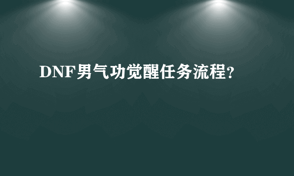 DNF男气功觉醒任务流程？