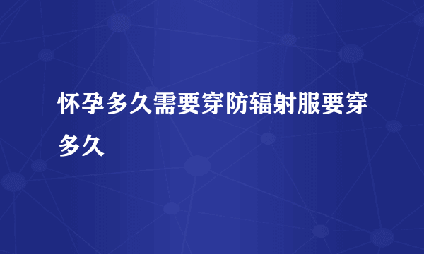 怀孕多久需要穿防辐射服要穿多久