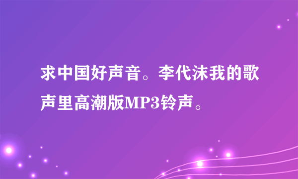 求中国好声音。李代沫我的歌声里高潮版MP3铃声。