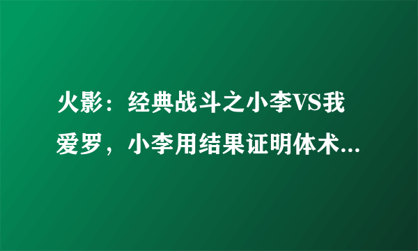 火影：经典战斗之小李VS我爱罗，小李用结果证明体术不弱于忍术