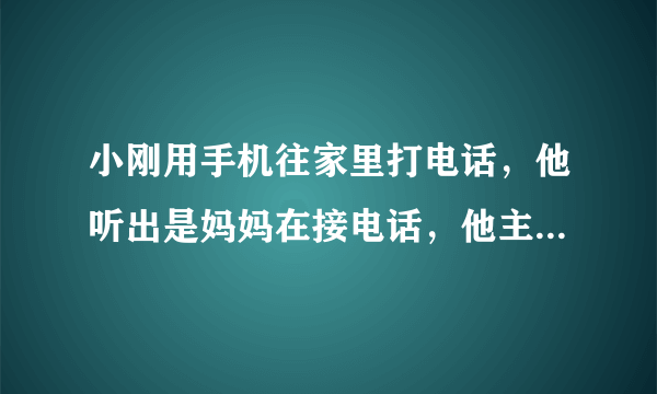 小刚用手机往家里打电话，他听出是妈妈在接电话，他主要是依据声音的    不同来判断的。