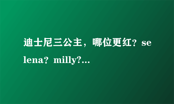 迪士尼三公主，哪位更红？selena？milly?demi？