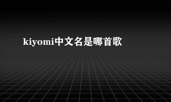 kiyomi中文名是哪首歌