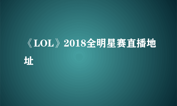 《LOL》2018全明星赛直播地址