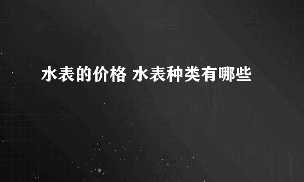 水表的价格 水表种类有哪些