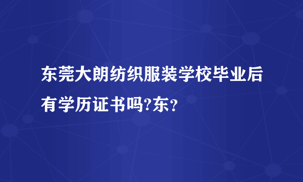 东莞大朗纺织服装学校毕业后有学历证书吗?东？