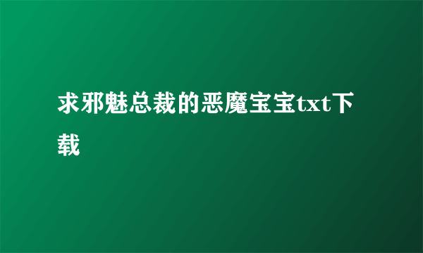 求邪魅总裁的恶魔宝宝txt下载