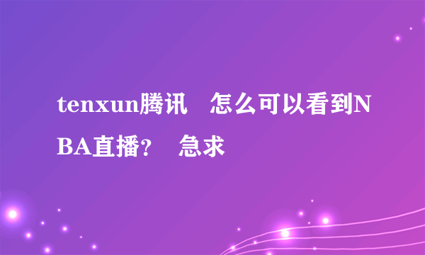 tenxun腾讯   怎么可以看到NBA直播？  急求