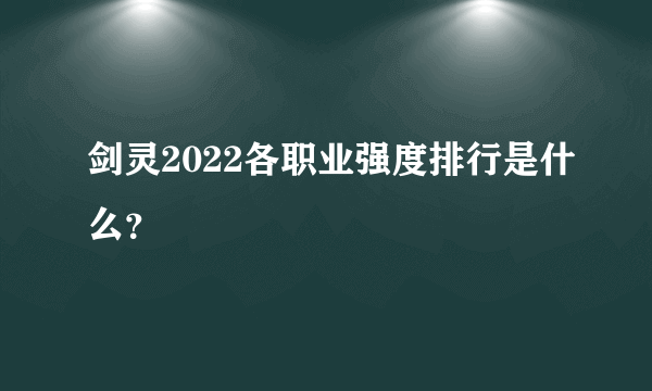 剑灵2022各职业强度排行是什么？