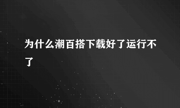 为什么潮百搭下载好了运行不了