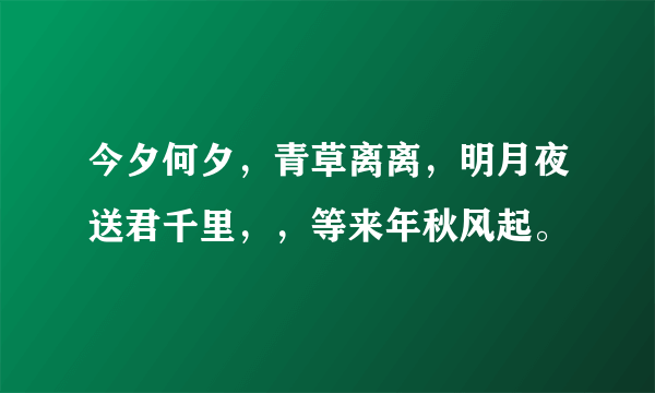 今夕何夕，青草离离，明月夜送君千里，，等来年秋风起。