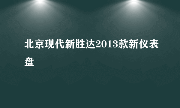 北京现代新胜达2013款新仪表盘