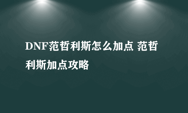 DNF范哲利斯怎么加点 范哲利斯加点攻略