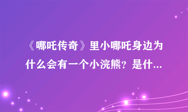 《哪吒传奇》里小哪吒身边为什么会有一个小浣熊？是什么来历？