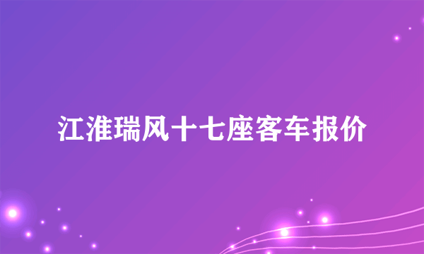 江淮瑞风十七座客车报价