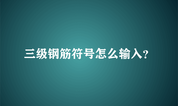 三级钢筋符号怎么输入？