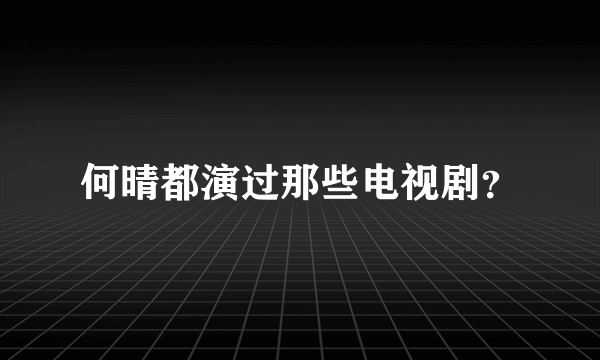 何晴都演过那些电视剧？