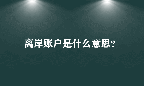 离岸账户是什么意思？