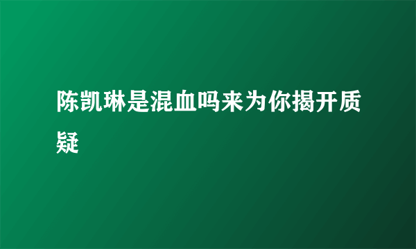 陈凯琳是混血吗来为你揭开质疑