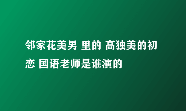 邻家花美男 里的 高独美的初恋 国语老师是谁演的