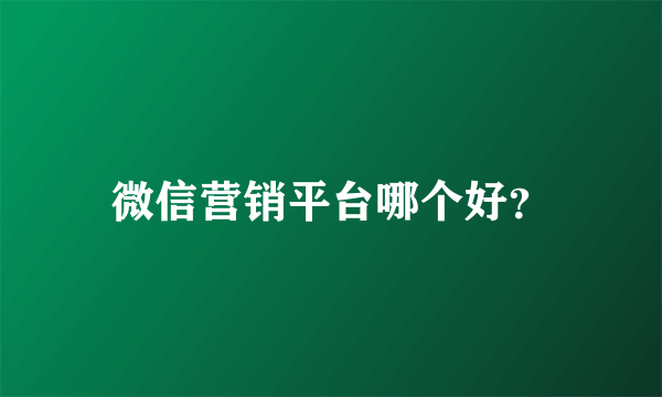 微信营销平台哪个好？