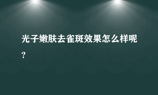 光子嫩肤去雀斑效果怎么样呢？