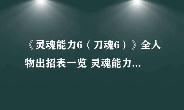 《灵魂能力6（刀魂6）》全人物出招表一览 灵魂能力6出招表大全