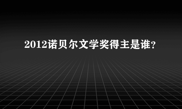 2012诺贝尔文学奖得主是谁？