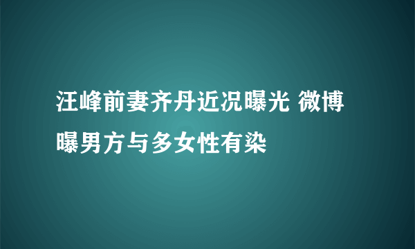 汪峰前妻齐丹近况曝光 微博曝男方与多女性有染