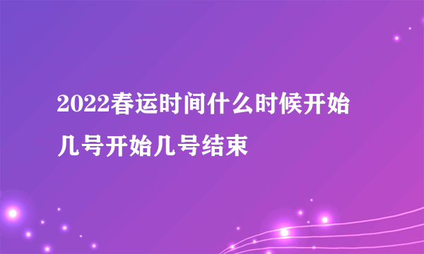 2022春运时间什么时候开始 几号开始几号结束