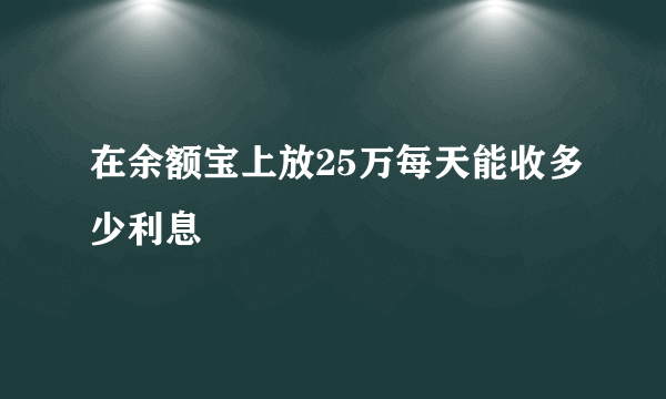 在余额宝上放25万每天能收多少利息