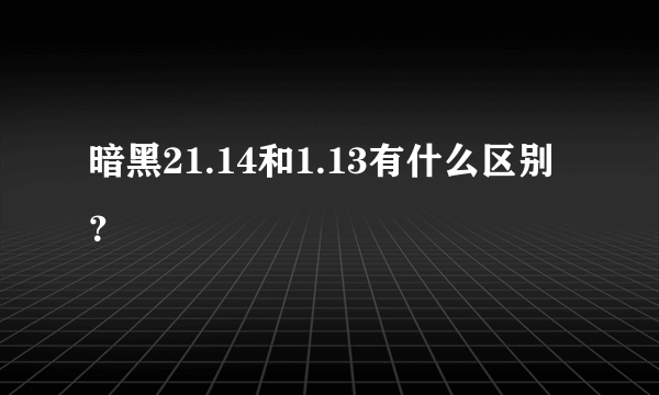 暗黑21.14和1.13有什么区别？